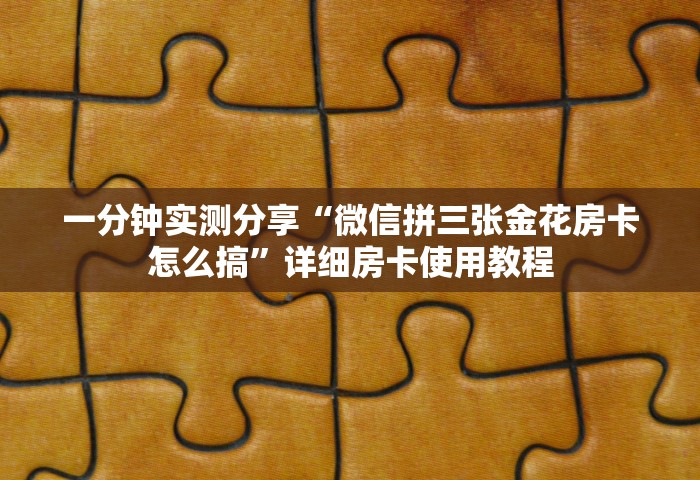 一分钟实测分享“微信拼三张金花房卡怎么搞”详细房卡使用教程