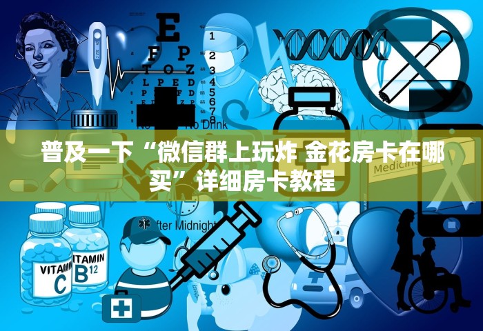 普及一下“微信群上玩炸 金花房卡在哪买”详细房卡教程