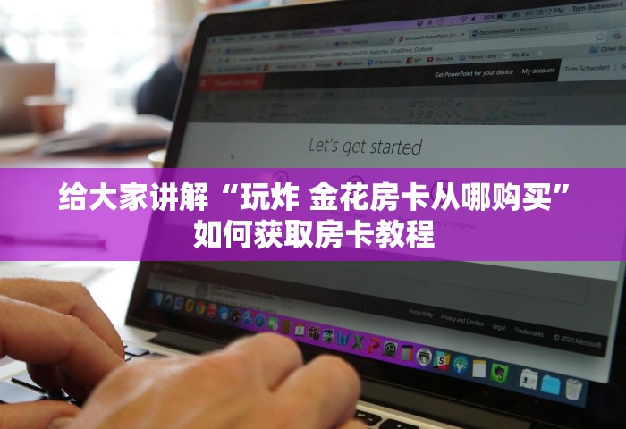 给大家讲解“玩炸 金花房卡从哪购买”如何获取房卡教程