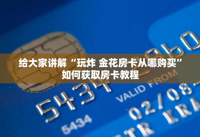 给大家讲解“玩炸 金花房卡从哪购买”如何获取房卡教程