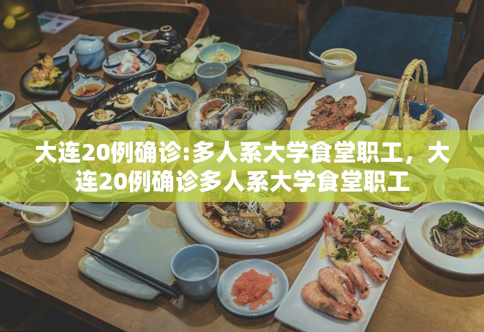 大连20例确诊:多人系大学食堂职工，大连20例确诊多人系大学食堂职工