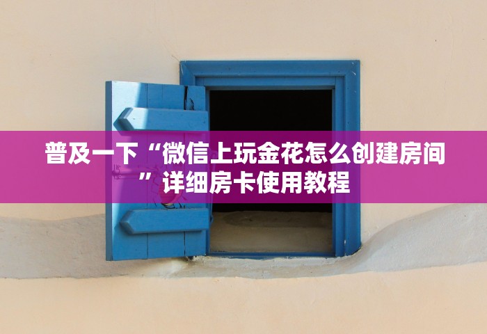 普及一下“微信上玩金花怎么创建房间”详细房卡使用教程