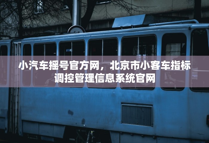 小汽车摇号官方网，北京市小客车指标调控管理信息系统官网