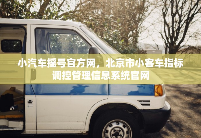 小汽车摇号官方网	，北京市小客车指标调控管理信息系统官网