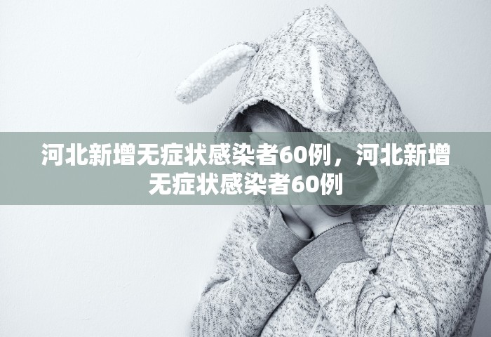 河北新增无症状感染者60例，河北新增无症状感染者60例