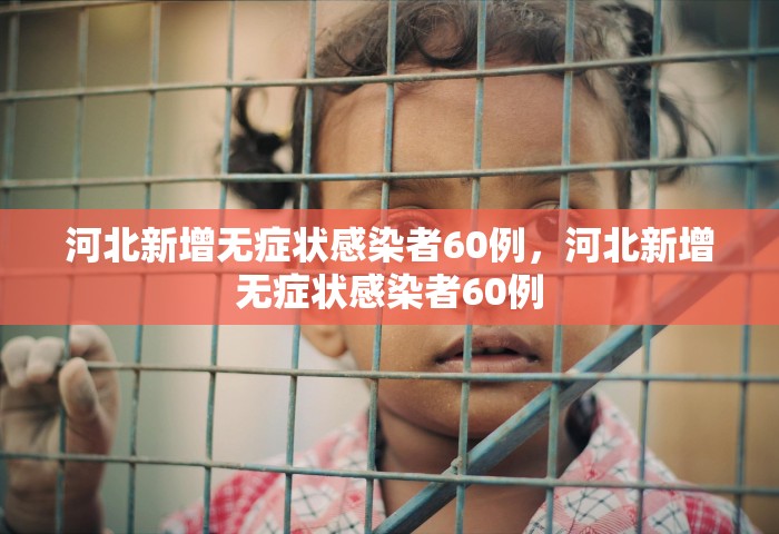 河北新增无症状感染者60例，河北新增无症状感染者60例
