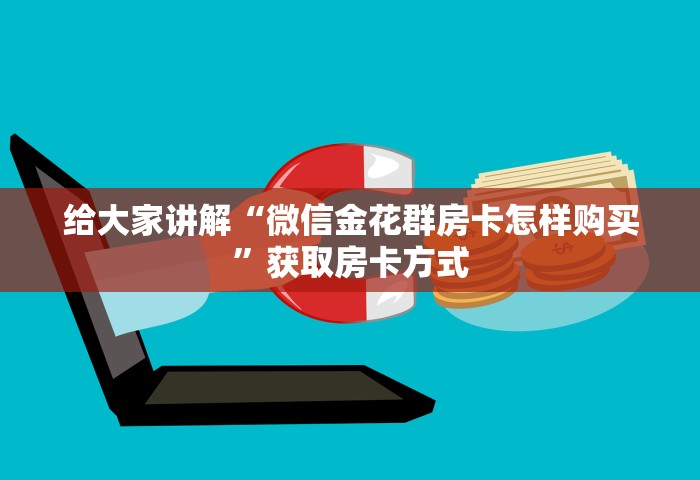 给大家讲解“微信金花群房卡怎样购买	”获取房卡方式