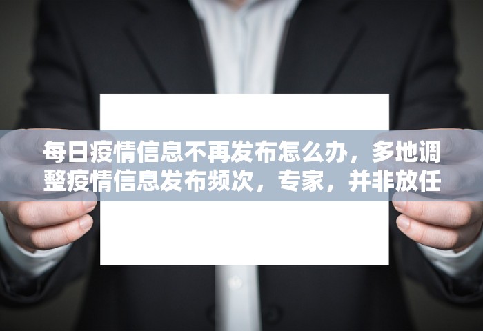 每日疫情信息不再发布怎么办，多地调整疫情信息发布频次，专家，并非放任不管