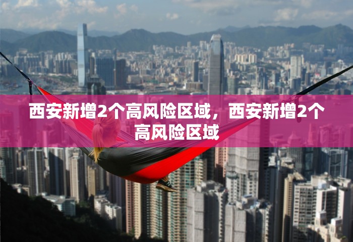 西安新增2个高风险区域，西安新增2个高风险区域
