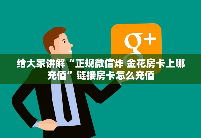 给大家讲解“正规微信炸 金花房卡上哪充值”链接房卡怎么充值