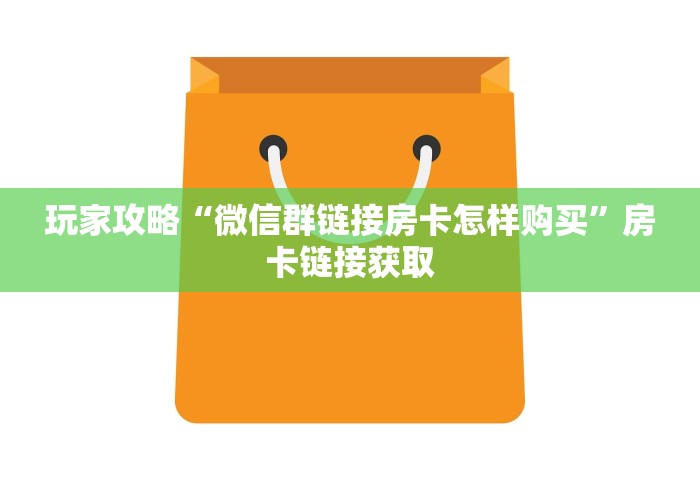 玩家攻略“微信群链接房卡怎样购买	”房卡链接获取