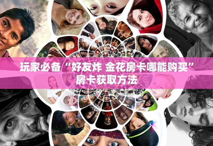 玩家必备“好友炸 金花房卡哪能购买”房卡获取方法