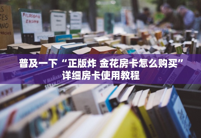 普及一下“正版炸 金花房卡怎么购买”详细房卡使用教程