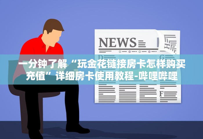 一分钟了解“玩金花链接房卡怎样购买充值”详细房卡使用教程-哔哩哔哩
