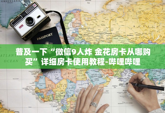 普及一下“微信9人炸 金花房卡从哪购买”详细房卡使用教程-哔哩哔哩