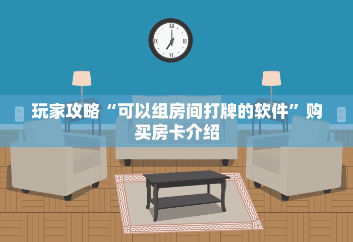 玩家攻略“可以组房间打牌的软件	”购买房卡介绍