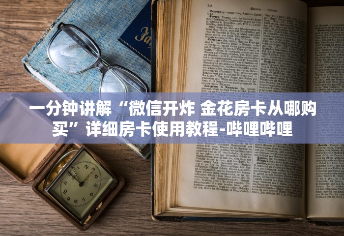 一分钟讲解“微信开炸 金花房卡从哪购买”详细房卡使用教程-哔哩哔哩