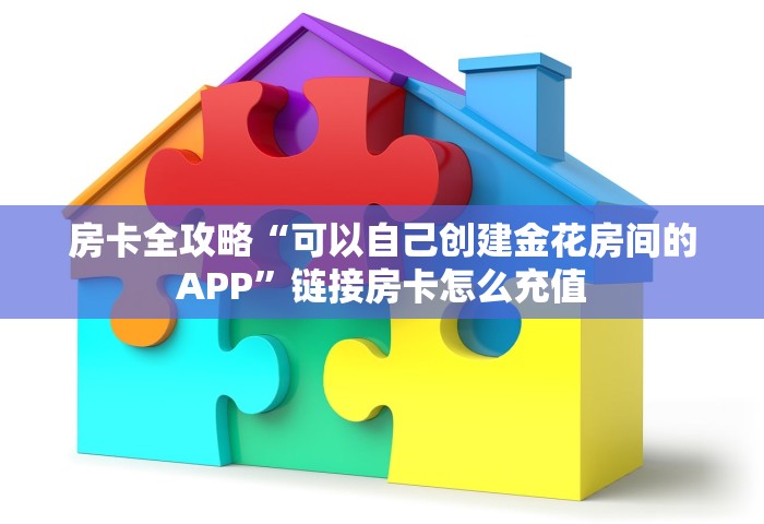 房卡全攻略“可以自己创建金花房间的APP”链接房卡怎么充值