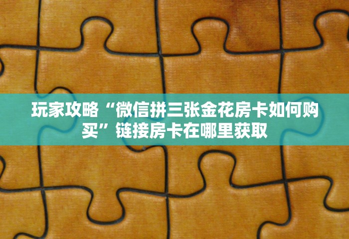 玩家攻略“微信拼三张金花房卡如何购买”链接房卡在哪里获取