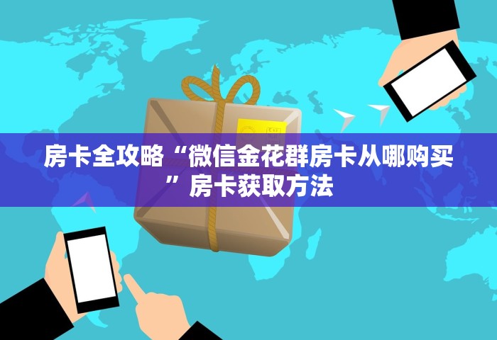 房卡全攻略“微信金花群房卡从哪购买”房卡获取方法