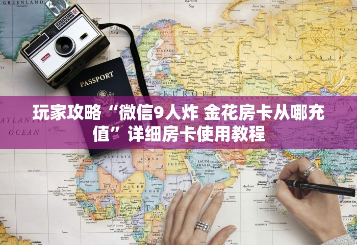 玩家攻略“微信9人炸 金花房卡从哪充值”详细房卡使用教程