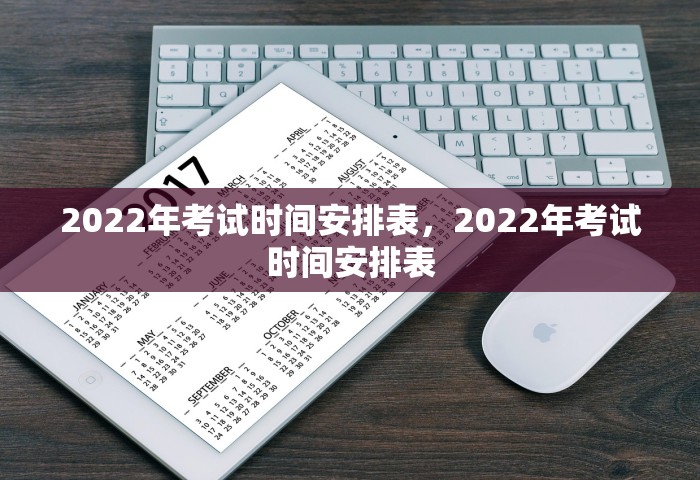 2022年考试时间安排表	，2022年考试时间安排表