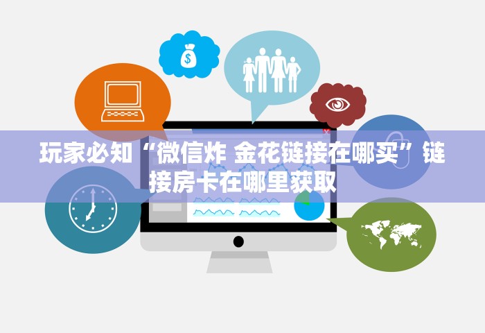 玩家必备教程“微信金花群房卡上哪购买”链接房卡在哪里获取