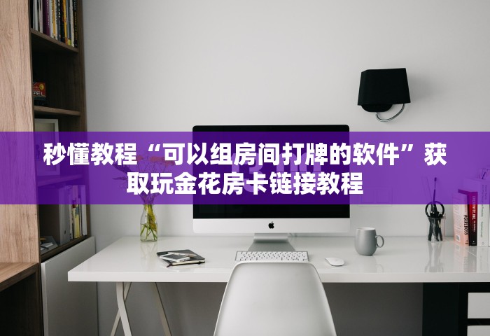 秒懂教程“可以组房间打牌的软件	”获取玩金花房卡链接教程