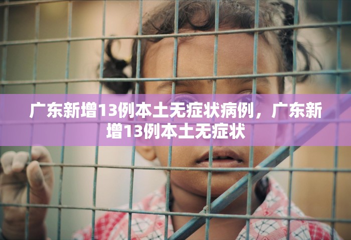 广东新增13例本土无症状病例，广东新增13例本土无症状