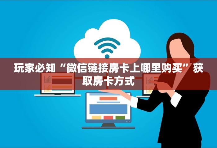 玩家必知“微信链接房卡上哪里购买”获取房卡方式
