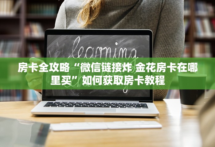 房卡全攻略“微信链接炸 金花房卡在哪里买	”如何获取房卡教程