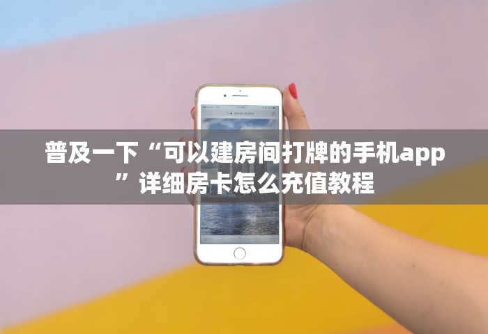 普及一下“可以建房间打牌的手机app	”详细房卡怎么充值教程