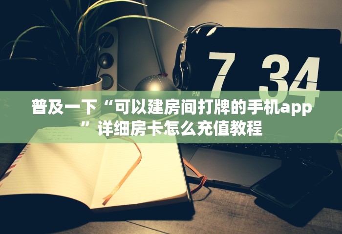 普及一下“可以建房间打牌的手机app”详细房卡怎么充值教程