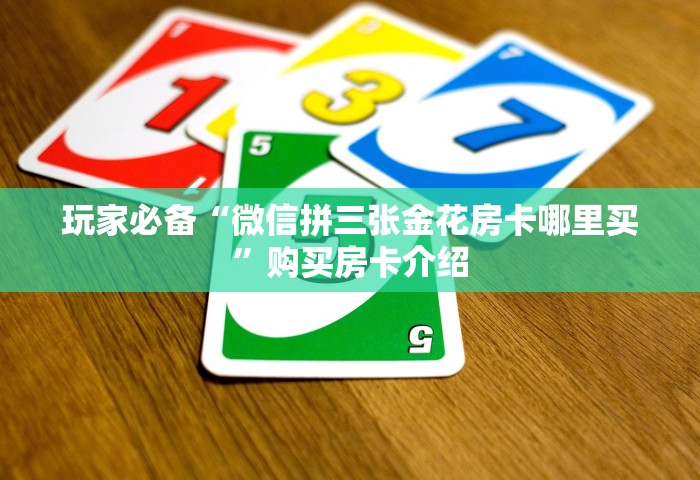 玩家必备“微信拼三张金花房卡哪里买	”购买房卡介绍