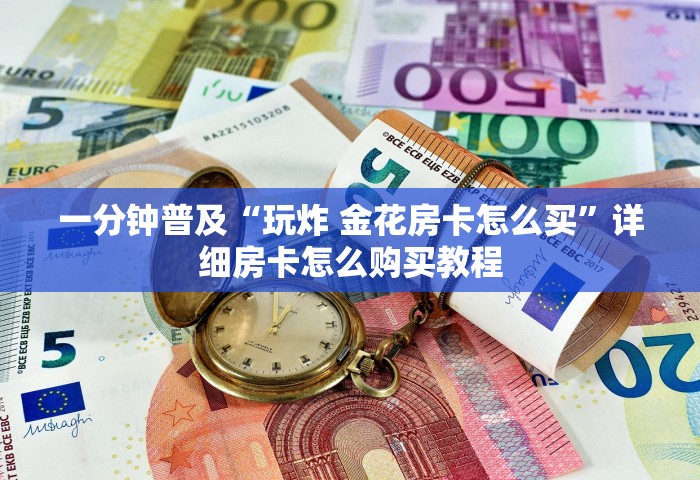 一分钟普及“玩炸 金花房卡怎么买”详细房卡怎么购买教程