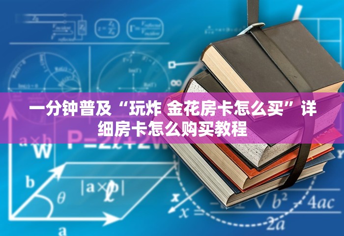 一分钟普及“玩炸 金花房卡怎么买”详细房卡怎么购买教程
