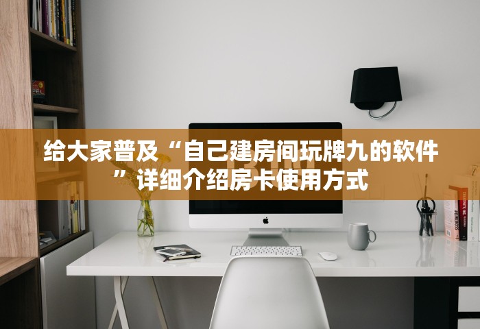 给大家普及“自己建房间玩牌九的软件	”详细介绍房卡使用方式