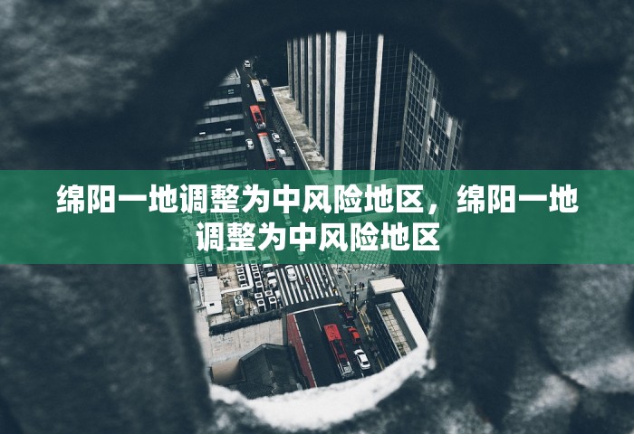 绵阳一地调整为中风险地区，绵阳一地调整为中风险地区