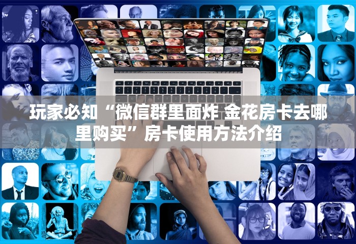 玩家必备教程“微信开房间链接房卡哪能购买”详细介绍房卡使用方式