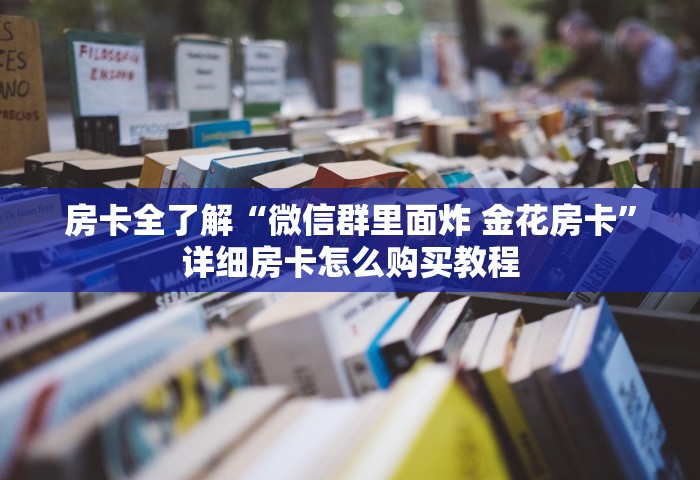 房卡全了解“微信群里面炸 金花房卡”详细房卡怎么购买教程