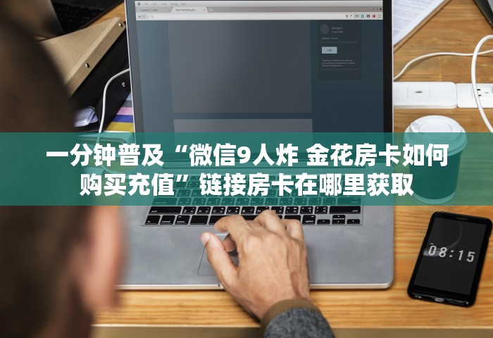 一分钟普及“微信9人炸 金花房卡如何购买充值	”链接房卡在哪里获取