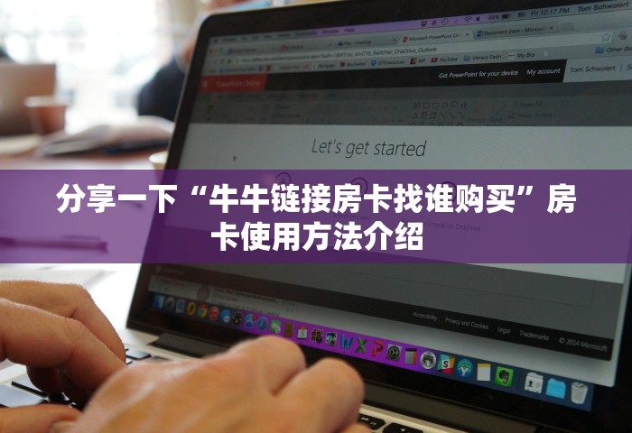 分享一下“牛牛链接房卡找谁购买”房卡使用方法介绍