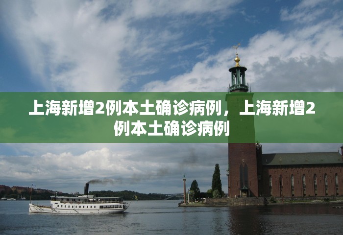 上海新增2例本土确诊病例，上海新增2例本土确诊病例