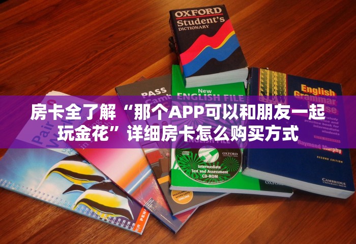 房卡全了解“那个APP可以和朋友一起玩金花”详细房卡怎么购买方式