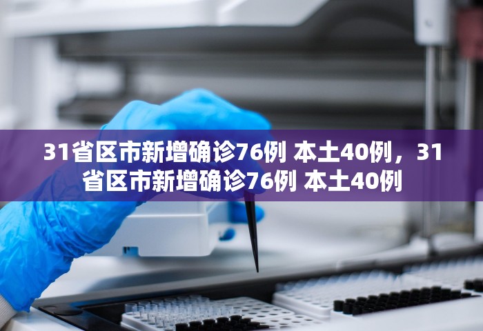 31省区市新增确诊76例 本土40例，31省区市新增确诊76例 本土40例