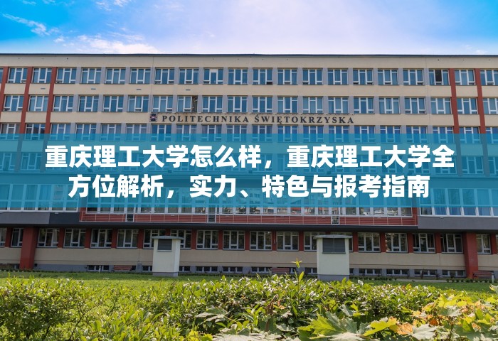 重庆理工大学怎么样，重庆理工大学全方位解析，实力、特色与报考指南