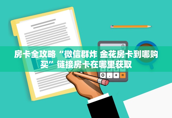 房卡全攻略“微信群炸 金花房卡到哪购买”链接房卡在哪里获取