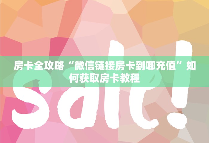 房卡全攻略“微信链接房卡到哪充值”如何获取房卡教程