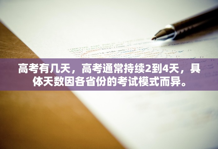高考有几天，高考通常持续2到4天，具体天数因各省份的考试模式而异	。