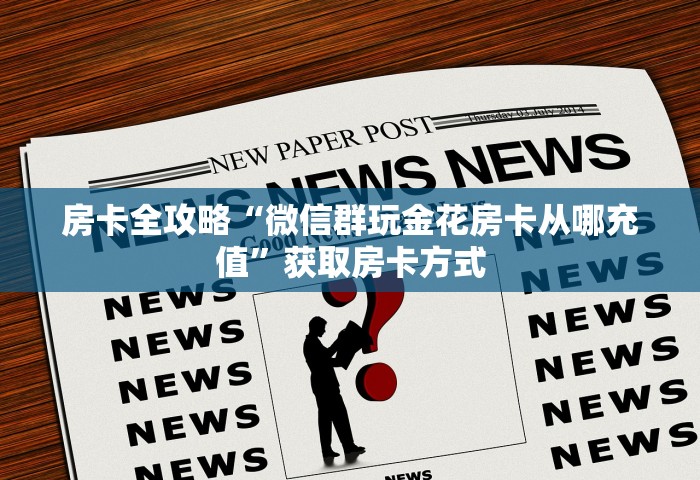 房卡全攻略“微信群玩金花房卡从哪充值	”获取房卡方式